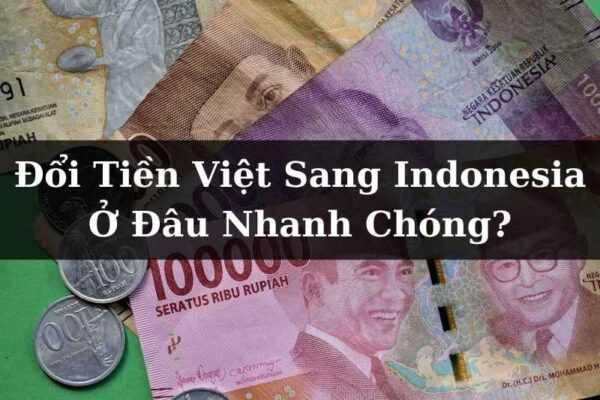 Đổi Tiền Việt Sang Indonesia Ở Đâu Nhanh Chóng?